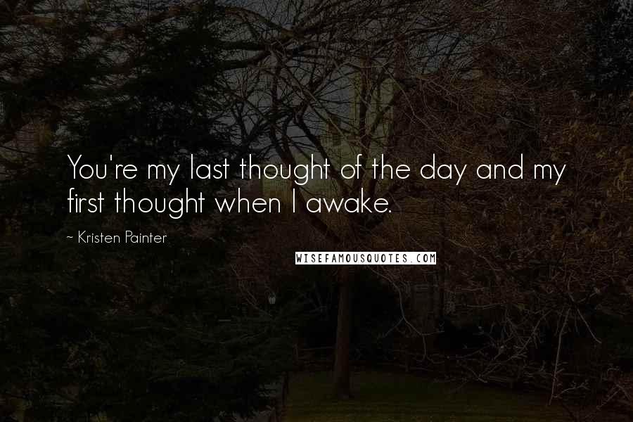 Kristen Painter Quotes: You're my last thought of the day and my first thought when I awake.