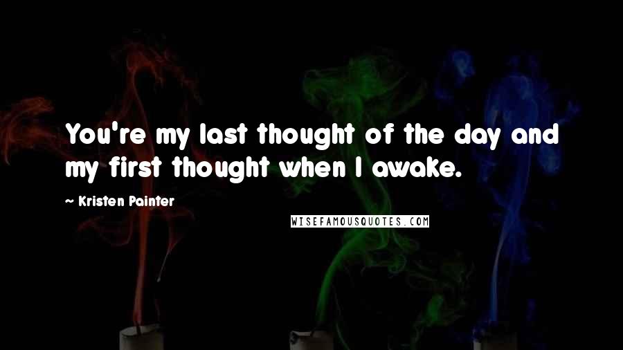 Kristen Painter Quotes: You're my last thought of the day and my first thought when I awake.