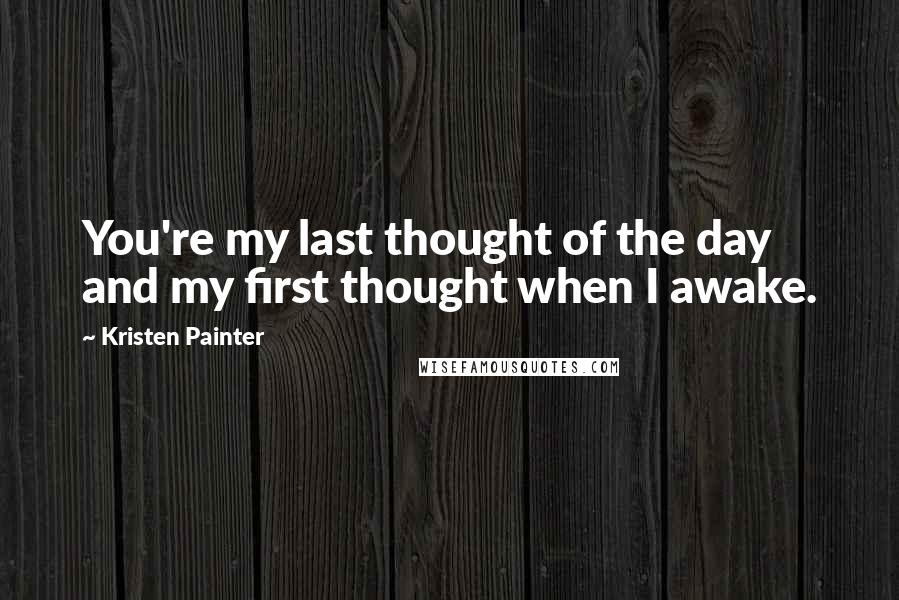 Kristen Painter Quotes: You're my last thought of the day and my first thought when I awake.