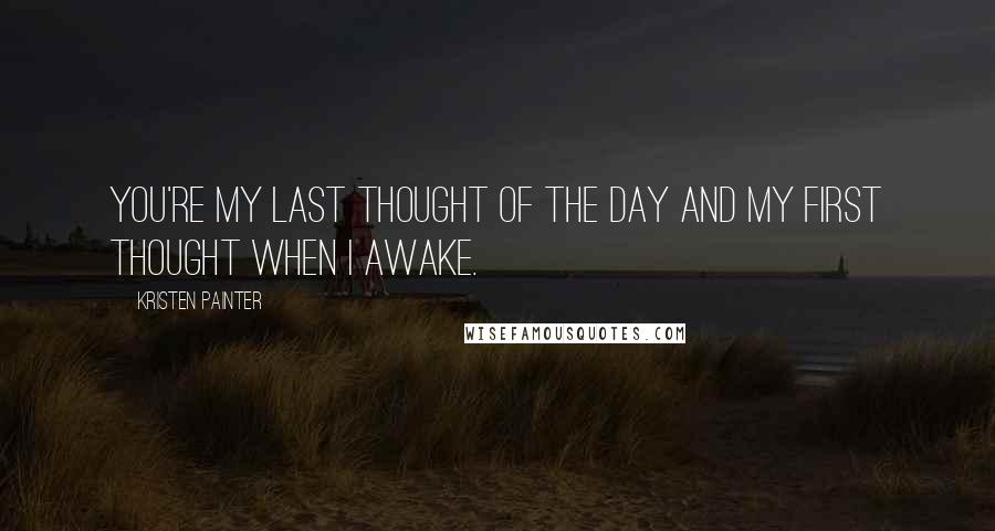 Kristen Painter Quotes: You're my last thought of the day and my first thought when I awake.