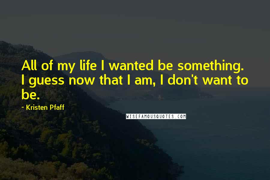 Kristen Pfaff Quotes: All of my life I wanted be something. I guess now that I am, I don't want to be.