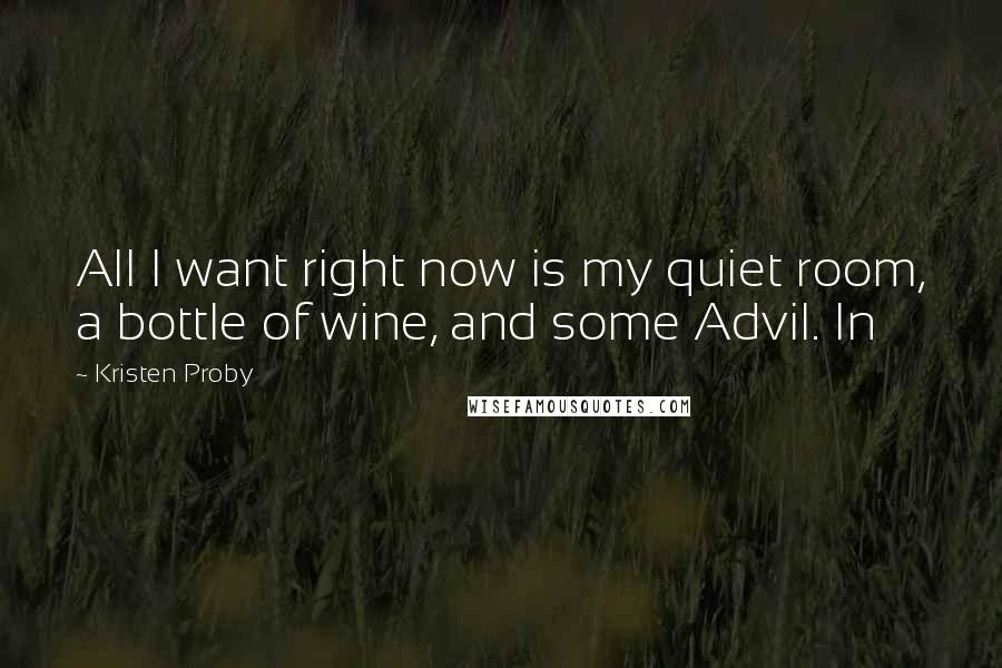 Kristen Proby Quotes: All I want right now is my quiet room, a bottle of wine, and some Advil. In