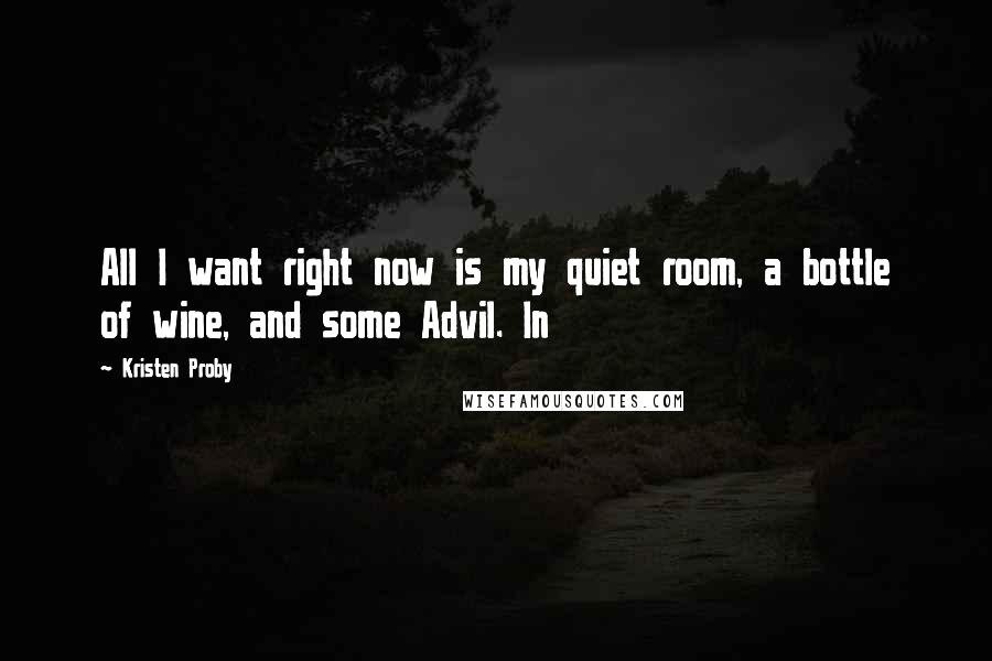 Kristen Proby Quotes: All I want right now is my quiet room, a bottle of wine, and some Advil. In