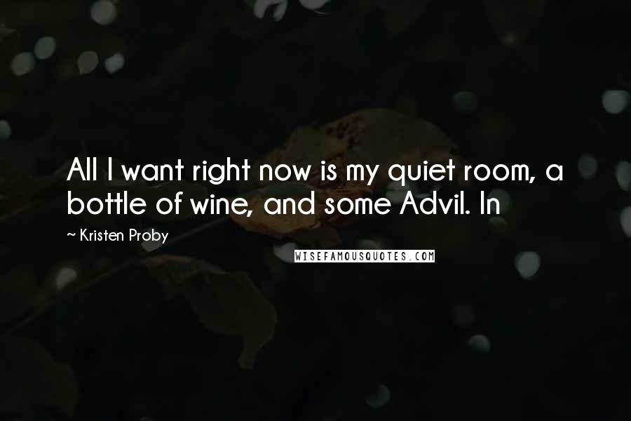 Kristen Proby Quotes: All I want right now is my quiet room, a bottle of wine, and some Advil. In