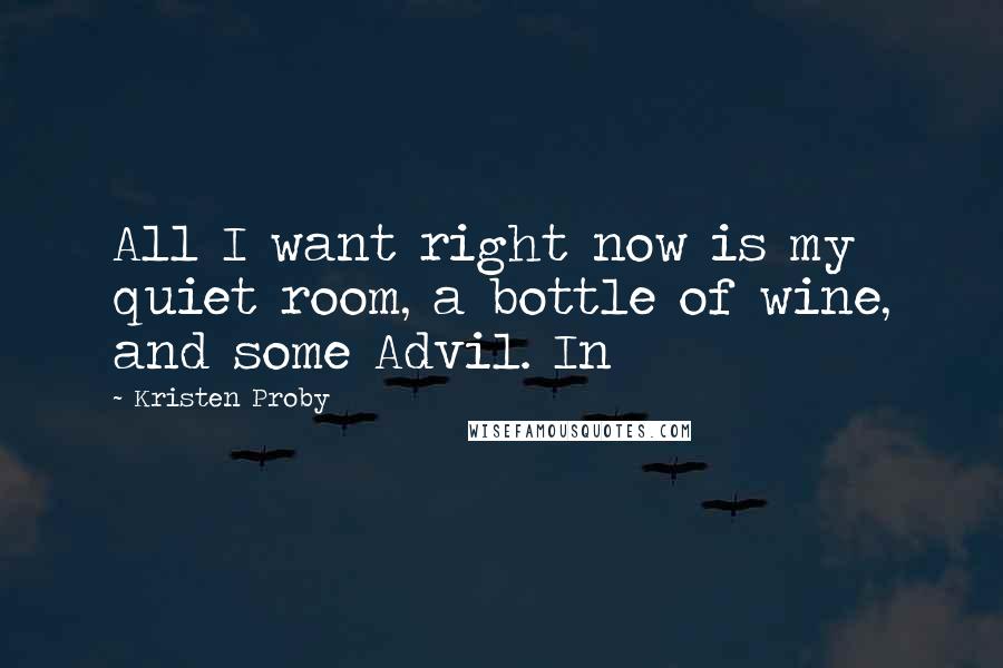 Kristen Proby Quotes: All I want right now is my quiet room, a bottle of wine, and some Advil. In