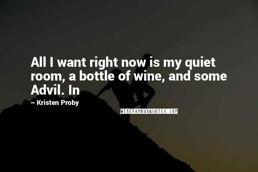 Kristen Proby Quotes: All I want right now is my quiet room, a bottle of wine, and some Advil. In