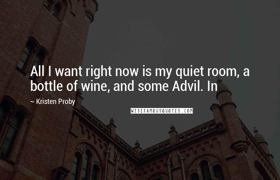 Kristen Proby Quotes: All I want right now is my quiet room, a bottle of wine, and some Advil. In