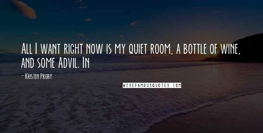 Kristen Proby Quotes: All I want right now is my quiet room, a bottle of wine, and some Advil. In