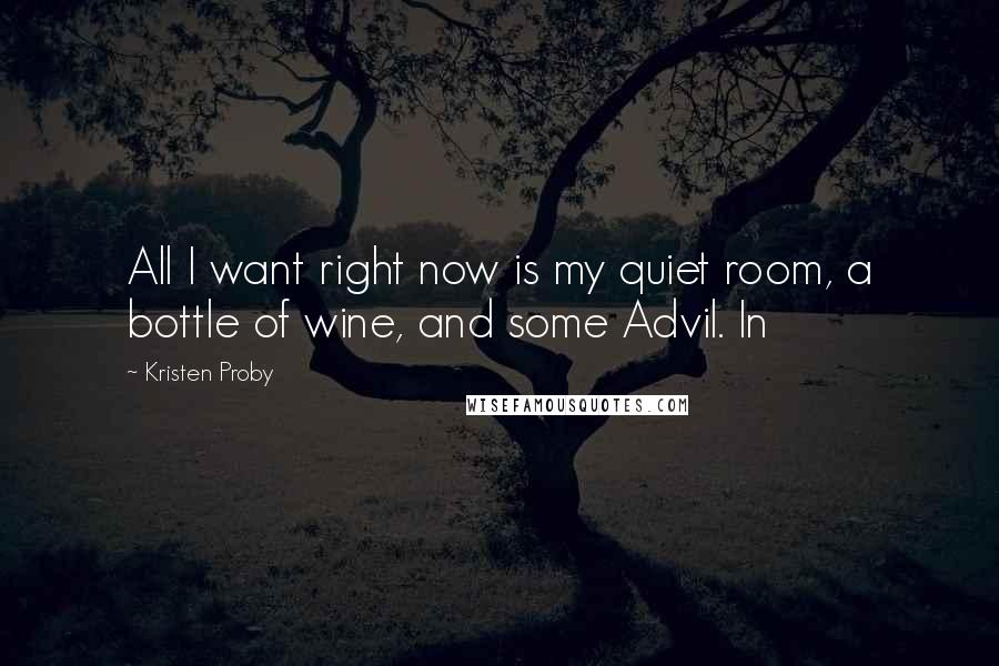 Kristen Proby Quotes: All I want right now is my quiet room, a bottle of wine, and some Advil. In