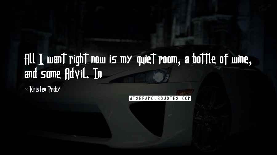 Kristen Proby Quotes: All I want right now is my quiet room, a bottle of wine, and some Advil. In