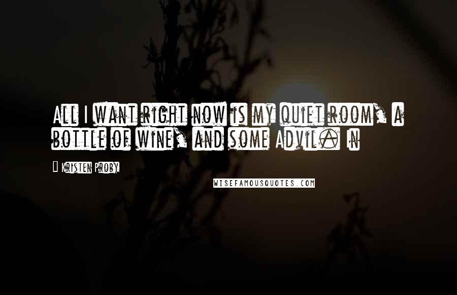 Kristen Proby Quotes: All I want right now is my quiet room, a bottle of wine, and some Advil. In