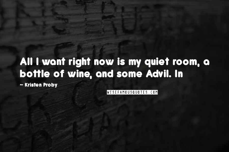 Kristen Proby Quotes: All I want right now is my quiet room, a bottle of wine, and some Advil. In