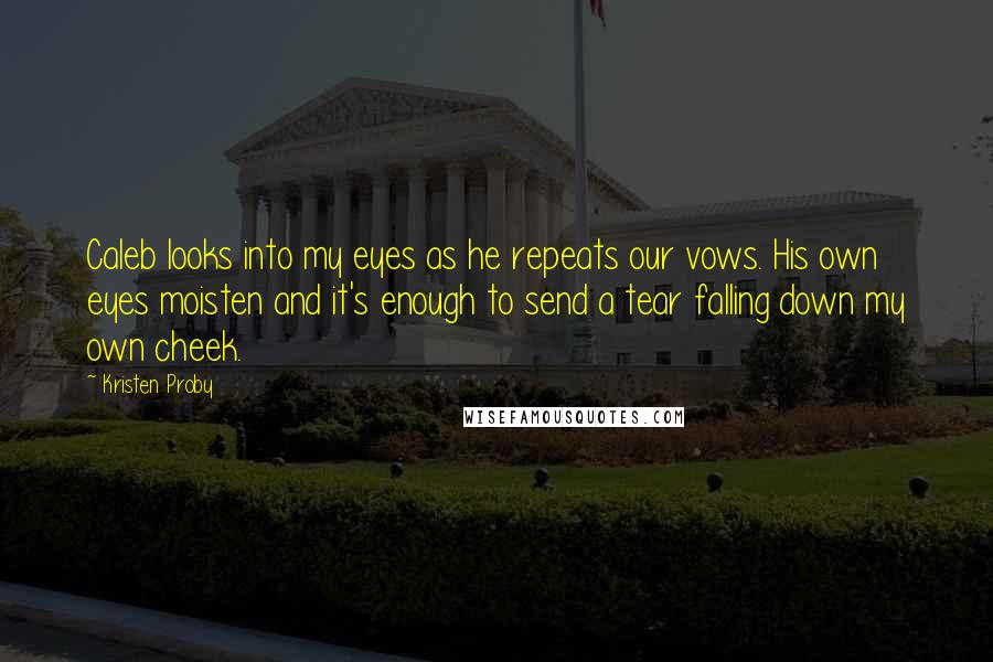 Kristen Proby Quotes: Caleb looks into my eyes as he repeats our vows. His own eyes moisten and it's enough to send a tear falling down my own cheek.