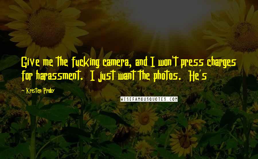 Kristen Proby Quotes: Give me the fucking camera, and I won't press charges for harassment.  I just want the photos.  He's