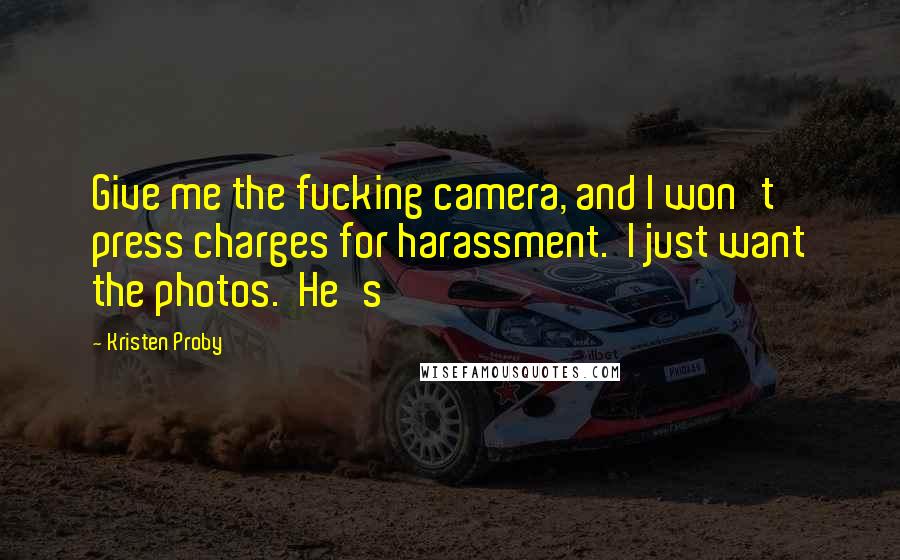 Kristen Proby Quotes: Give me the fucking camera, and I won't press charges for harassment.  I just want the photos.  He's