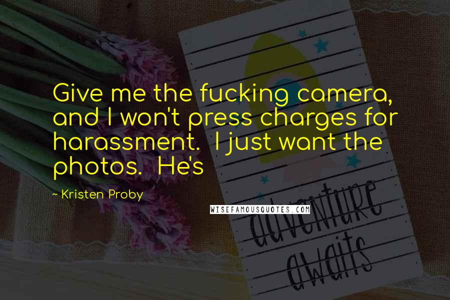 Kristen Proby Quotes: Give me the fucking camera, and I won't press charges for harassment.  I just want the photos.  He's