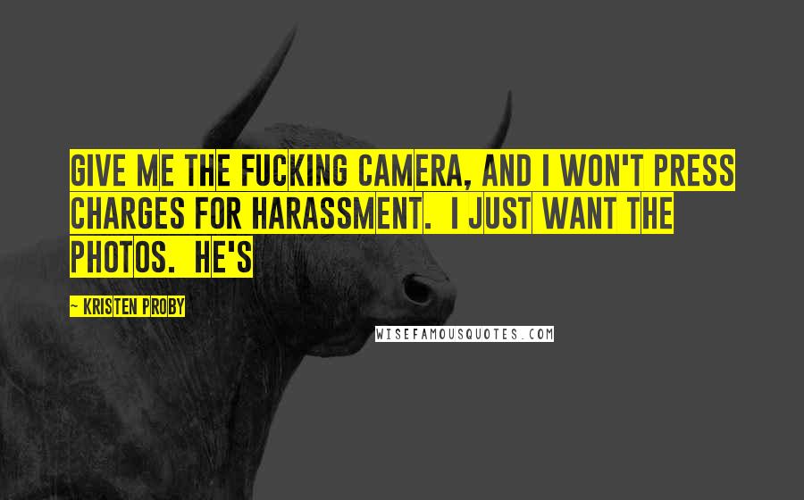 Kristen Proby Quotes: Give me the fucking camera, and I won't press charges for harassment. I just want the photos. He's