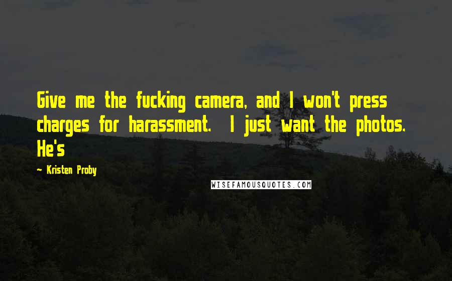 Kristen Proby Quotes: Give me the fucking camera, and I won't press charges for harassment.  I just want the photos.  He's