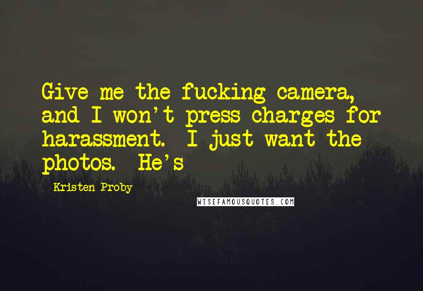 Kristen Proby Quotes: Give me the fucking camera, and I won't press charges for harassment.  I just want the photos.  He's