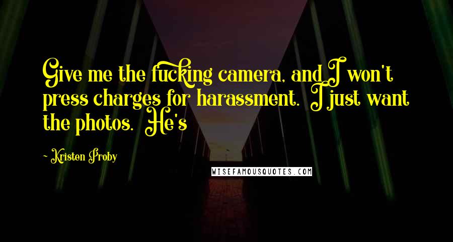 Kristen Proby Quotes: Give me the fucking camera, and I won't press charges for harassment.  I just want the photos.  He's