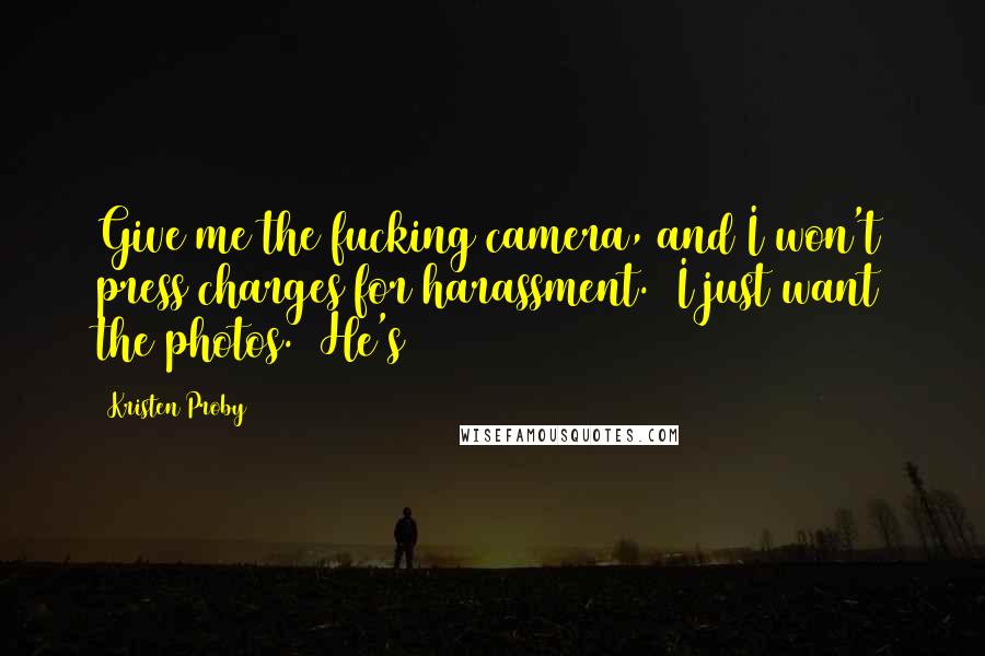Kristen Proby Quotes: Give me the fucking camera, and I won't press charges for harassment. I just want the photos. He's