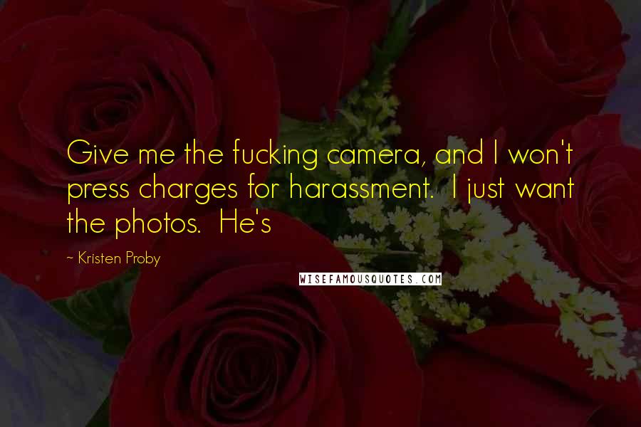 Kristen Proby Quotes: Give me the fucking camera, and I won't press charges for harassment.  I just want the photos.  He's