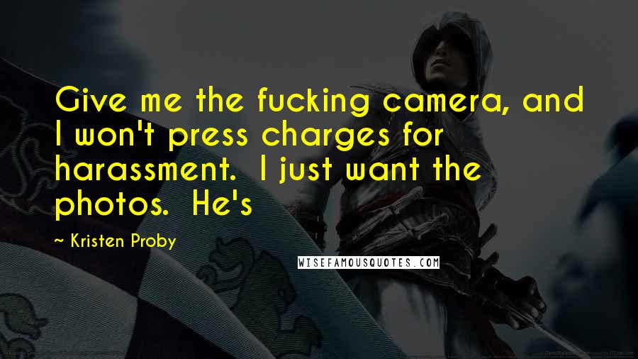 Kristen Proby Quotes: Give me the fucking camera, and I won't press charges for harassment.  I just want the photos.  He's