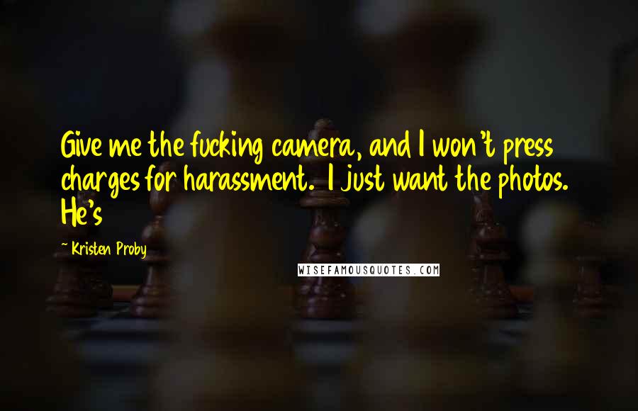 Kristen Proby Quotes: Give me the fucking camera, and I won't press charges for harassment.  I just want the photos.  He's