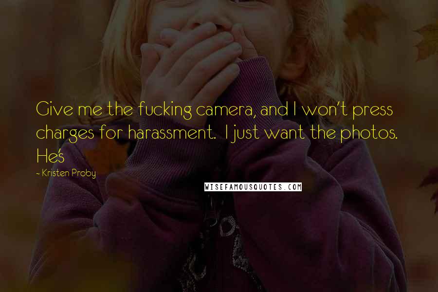 Kristen Proby Quotes: Give me the fucking camera, and I won't press charges for harassment.  I just want the photos.  He's