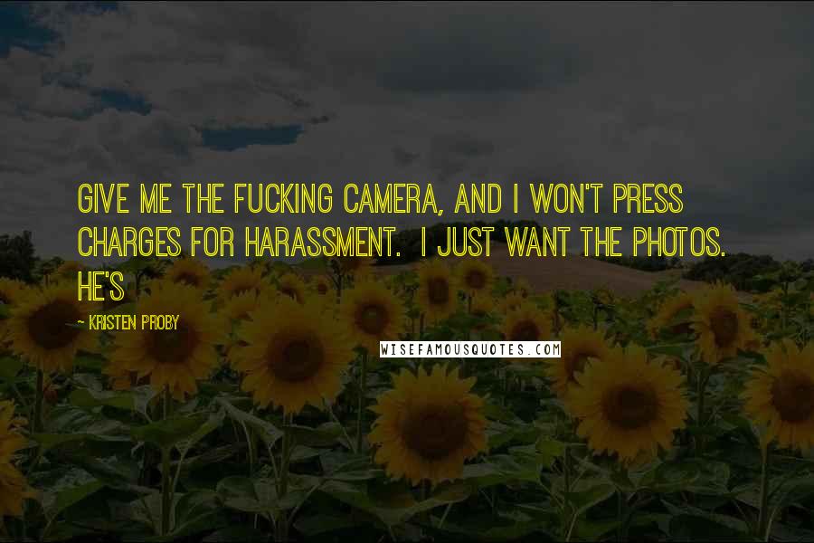 Kristen Proby Quotes: Give me the fucking camera, and I won't press charges for harassment.  I just want the photos.  He's