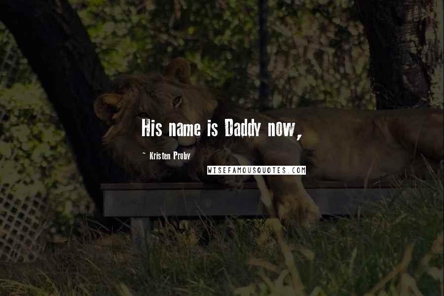 Kristen Proby Quotes: His name is Daddy now,
