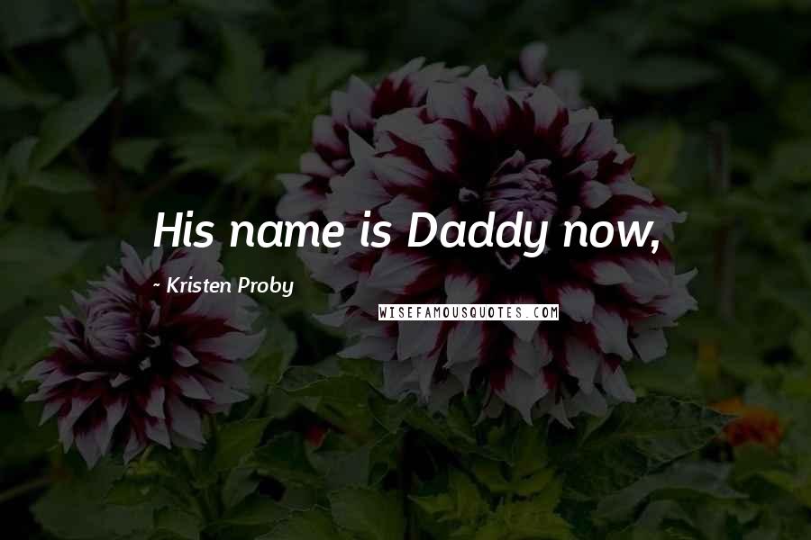 Kristen Proby Quotes: His name is Daddy now,
