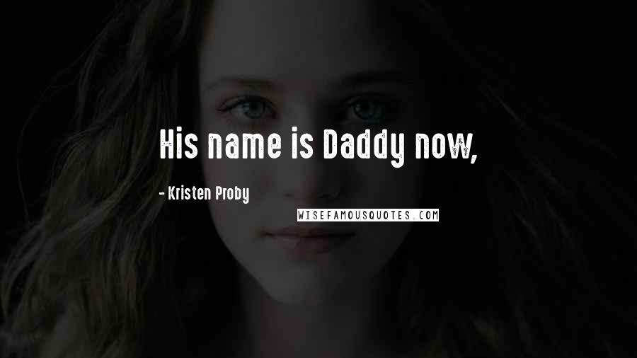 Kristen Proby Quotes: His name is Daddy now,