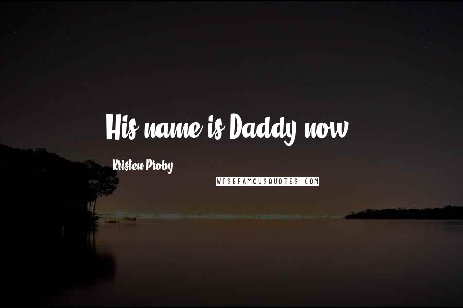 Kristen Proby Quotes: His name is Daddy now,