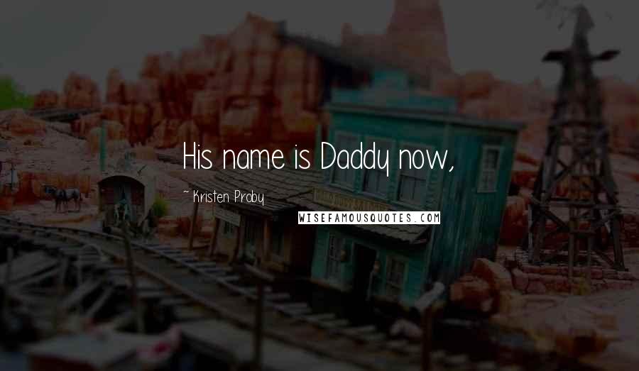 Kristen Proby Quotes: His name is Daddy now,