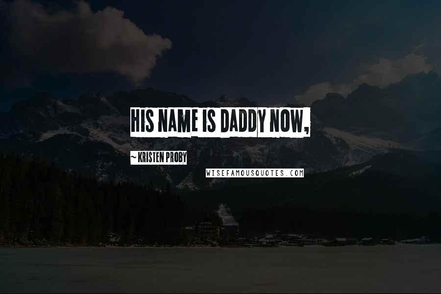 Kristen Proby Quotes: His name is Daddy now,