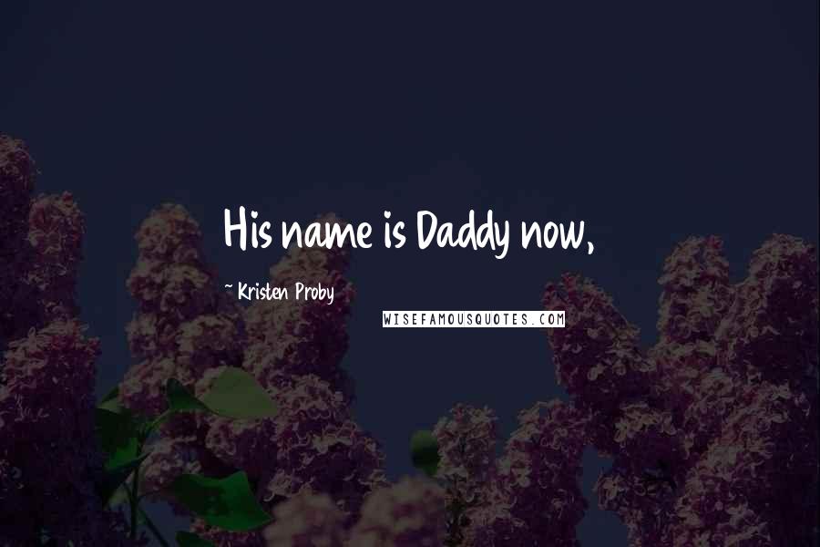 Kristen Proby Quotes: His name is Daddy now,