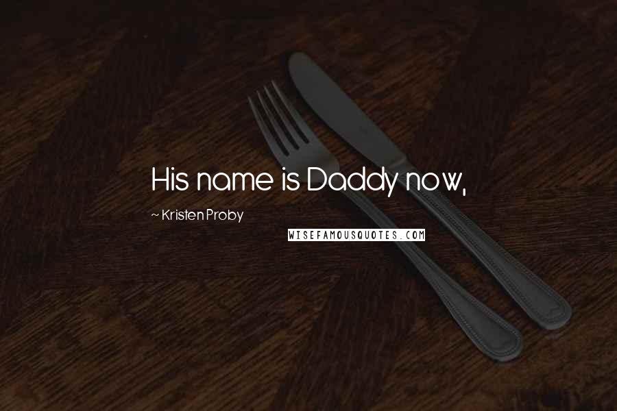 Kristen Proby Quotes: His name is Daddy now,