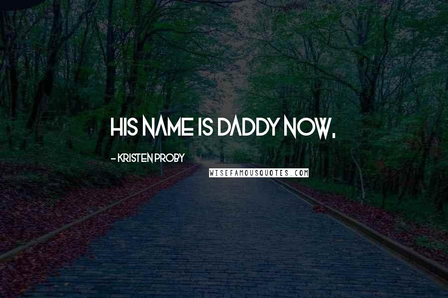 Kristen Proby Quotes: His name is Daddy now,