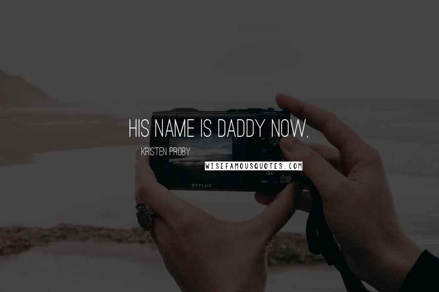 Kristen Proby Quotes: His name is Daddy now,