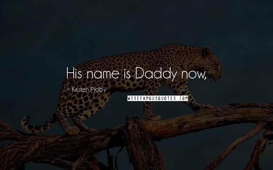Kristen Proby Quotes: His name is Daddy now,