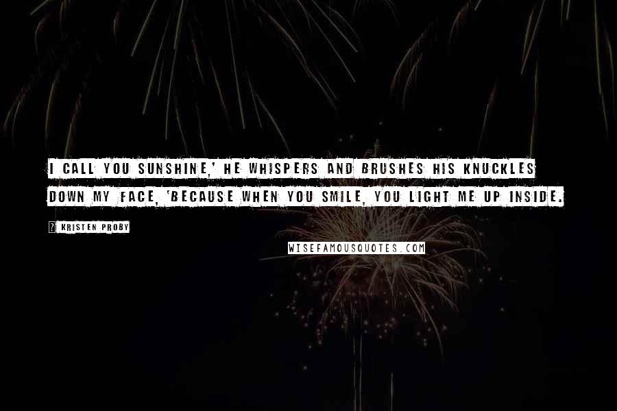 Kristen Proby Quotes: I call you sunshine,' he whispers and brushes his knuckles down my face, 'because when you smile, you light me up inside.