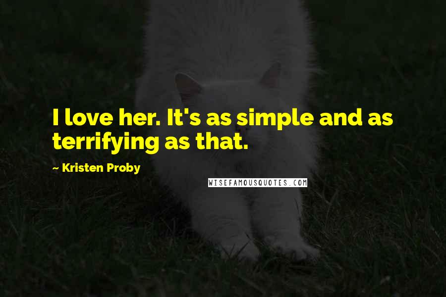 Kristen Proby Quotes: I love her. It's as simple and as terrifying as that.