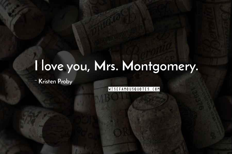 Kristen Proby Quotes: I love you, Mrs. Montgomery.