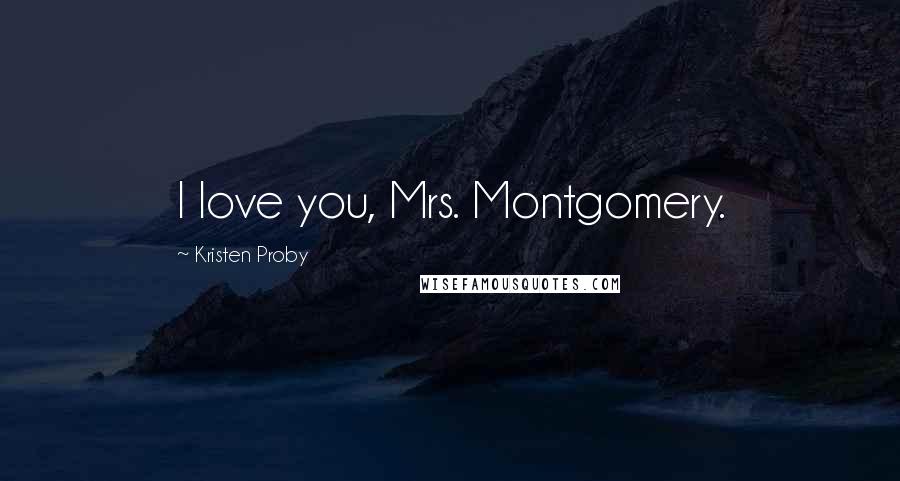 Kristen Proby Quotes: I love you, Mrs. Montgomery.