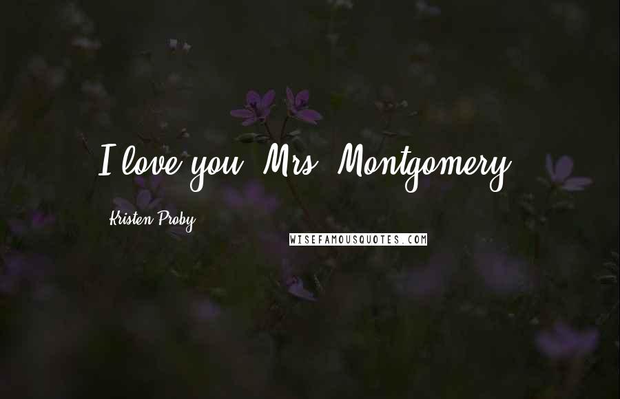 Kristen Proby Quotes: I love you, Mrs. Montgomery.