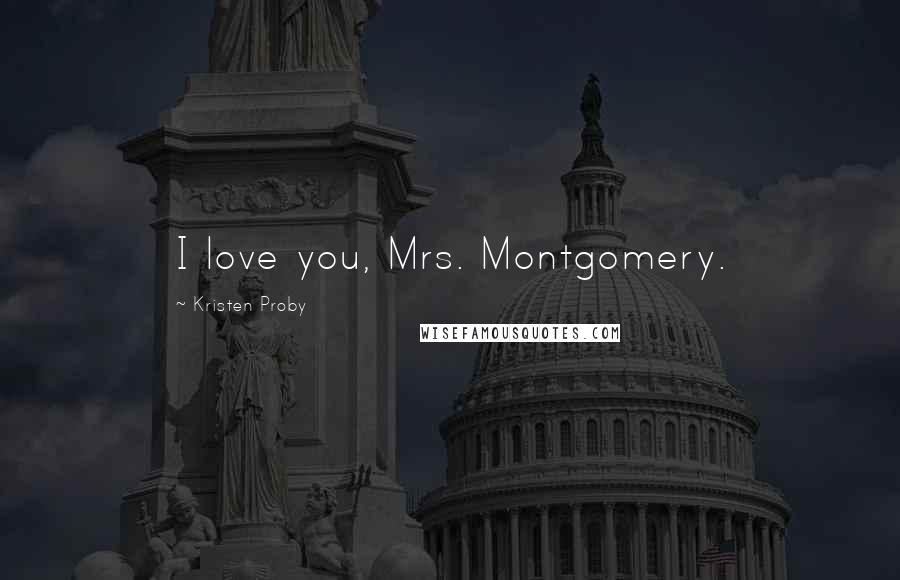 Kristen Proby Quotes: I love you, Mrs. Montgomery.