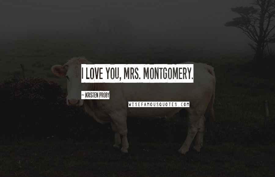 Kristen Proby Quotes: I love you, Mrs. Montgomery.