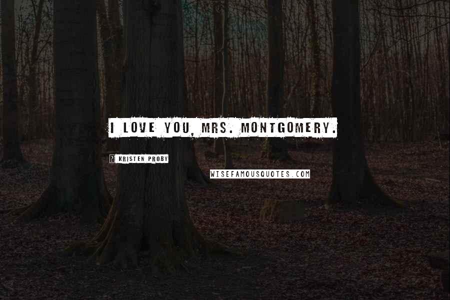 Kristen Proby Quotes: I love you, Mrs. Montgomery.