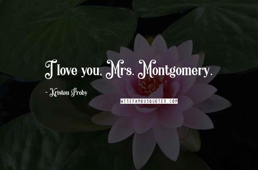 Kristen Proby Quotes: I love you, Mrs. Montgomery.